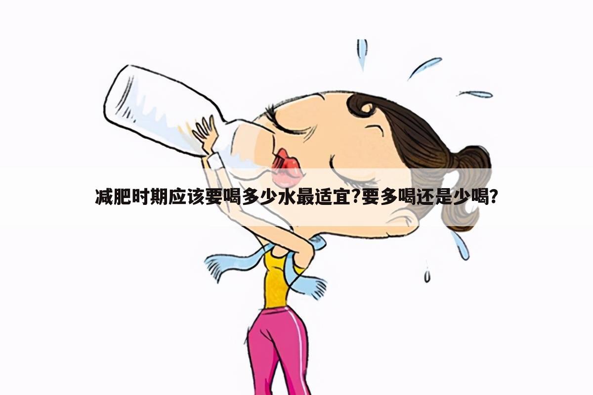 减肥时期应该要喝多少水最适宜?要多喝还是少喝?