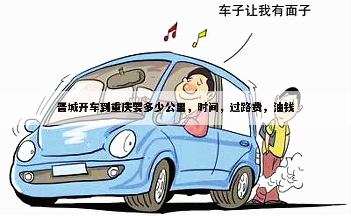 晋城开车到重庆要多少公里,时间,过路费,油钱