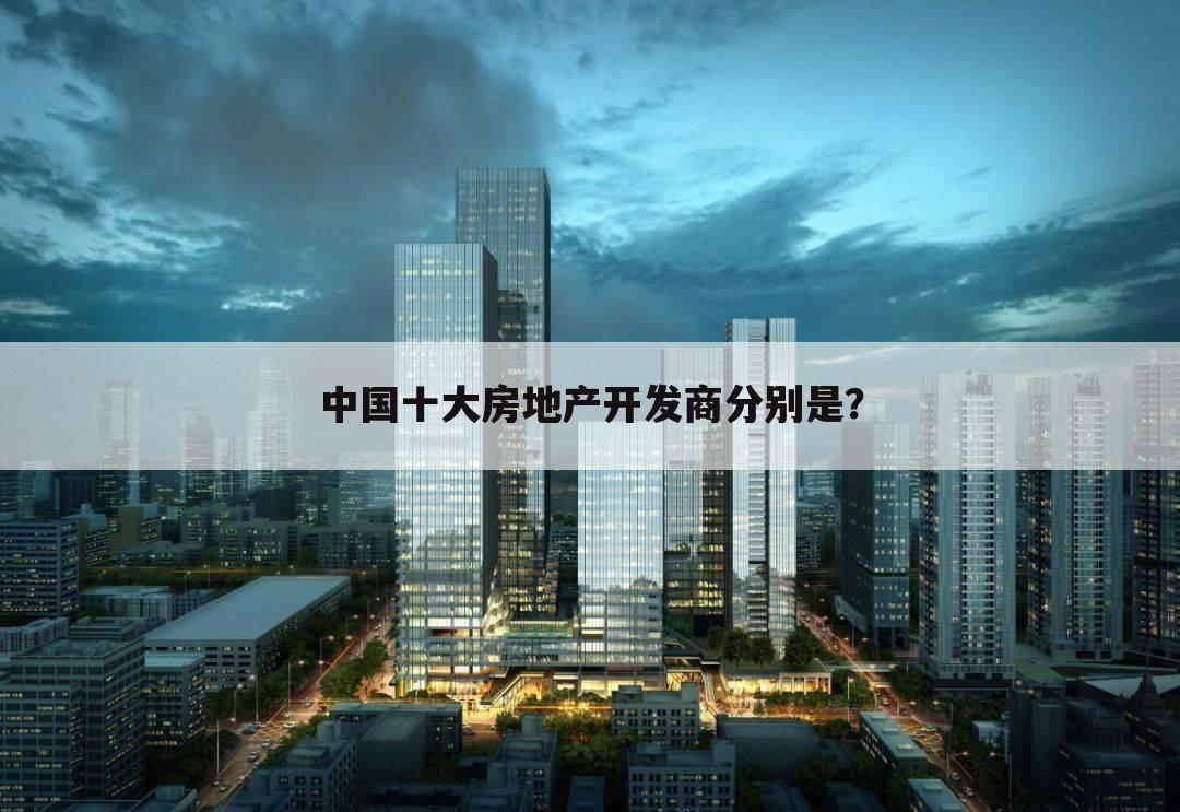 中国十大房地产开发商分别是?