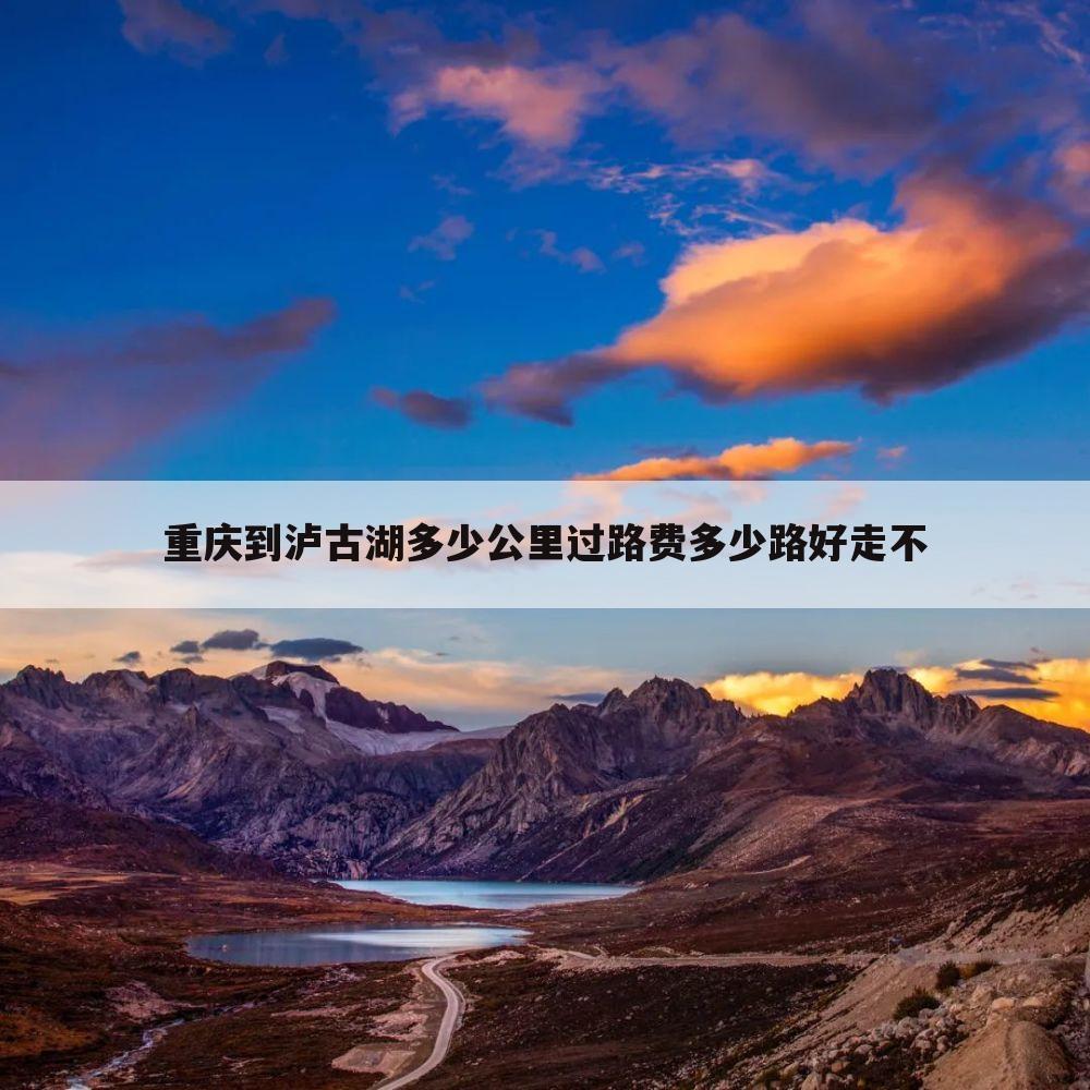 重庆到泸古湖多少公里过路费多少路好走不