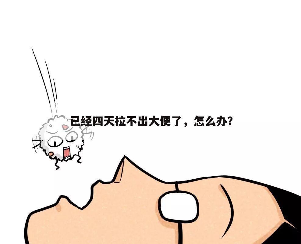 已经四天拉不出大便了,怎么办?