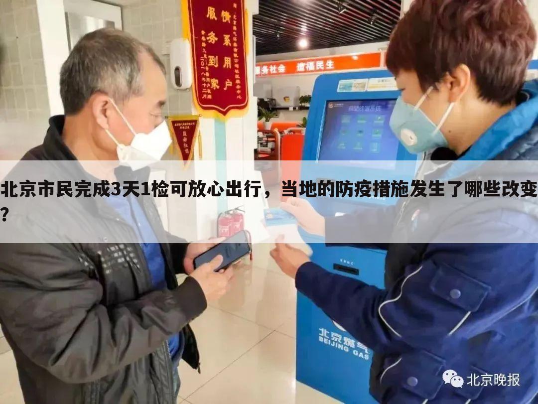 北京市民完成3天1检可放心出行,当地的防疫措施发生了哪些改变?
