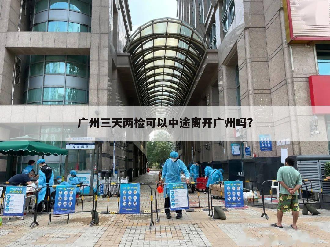 广州三天两检可以中途离开广州吗?