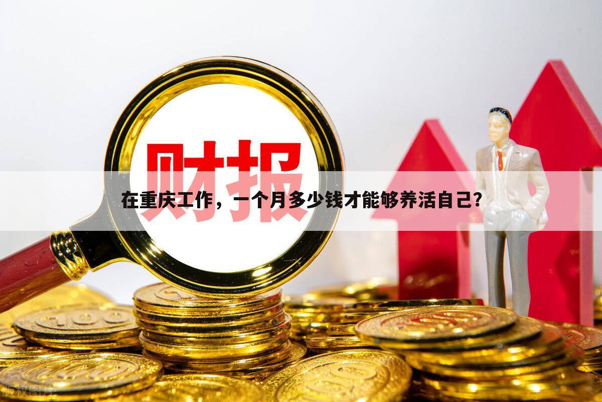 在重庆工作,一个月多少钱才能够养活自己?