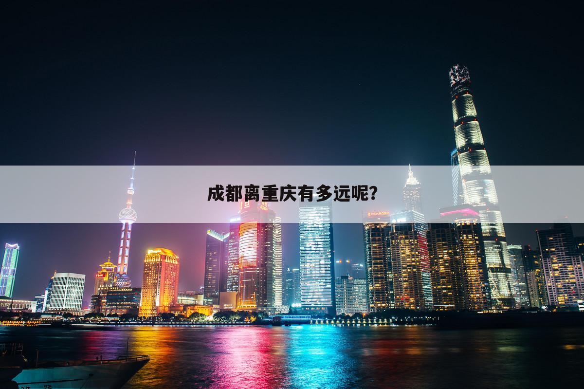 成都离重庆有多远呢?