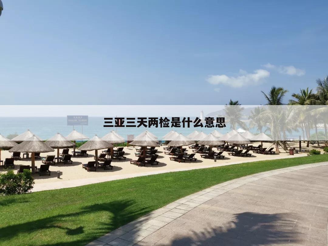 三亚三天两检是什么意思