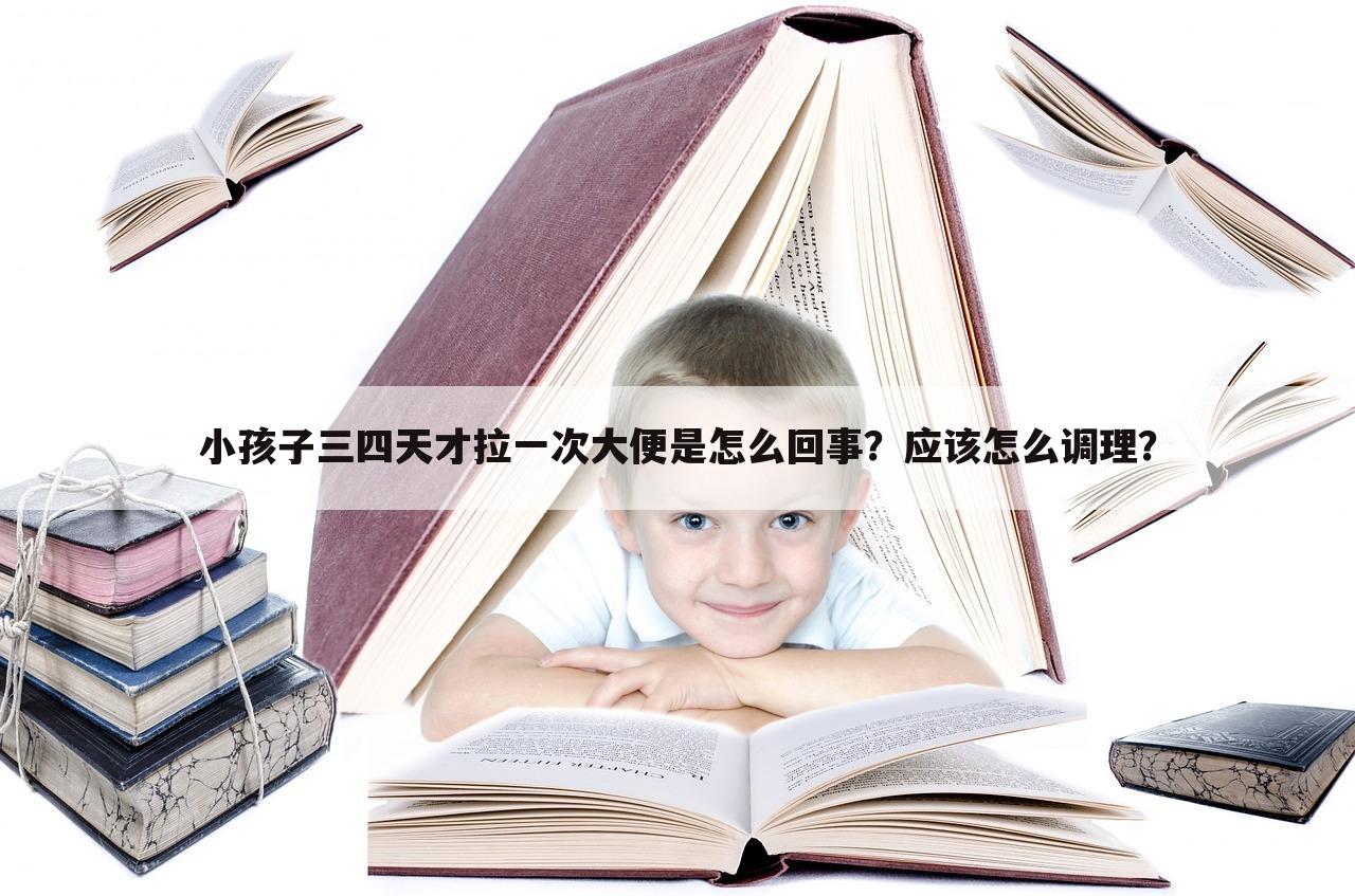 小孩子三四天才拉一次大便是怎么回事？应该怎么调理？