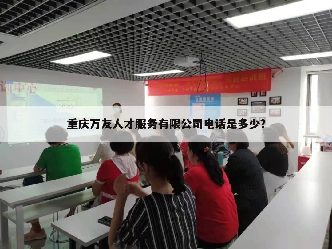 重庆万友人才服务有限公司电话是多少?