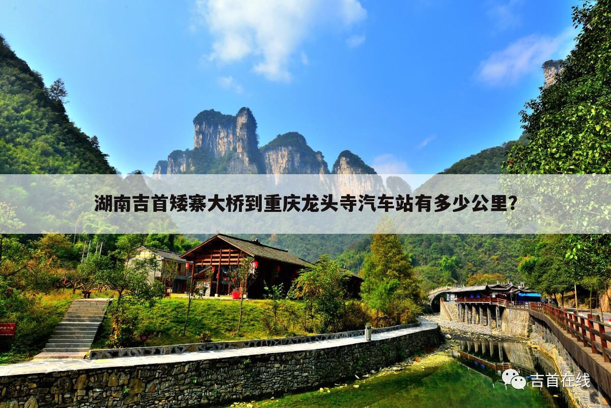 湖南吉首矮寨大桥到重庆龙头寺汽车站有多少公里?