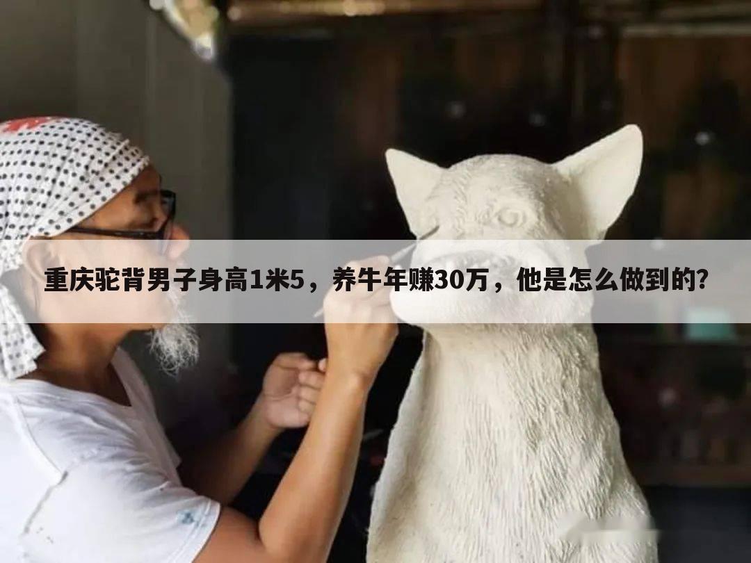 重庆驼背男子身高1米5，养牛年赚30万，他是怎么做到的？