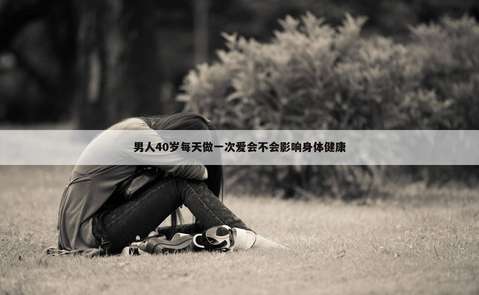 男人40岁每天做一次爱会不会影响身体健康