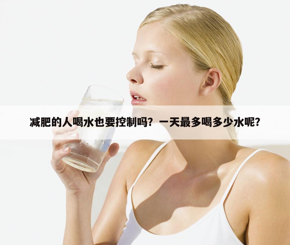 减肥的人喝水也要控制吗？一天最多喝多少水呢？
