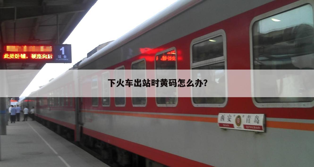 下火车出站时黄码怎么办？