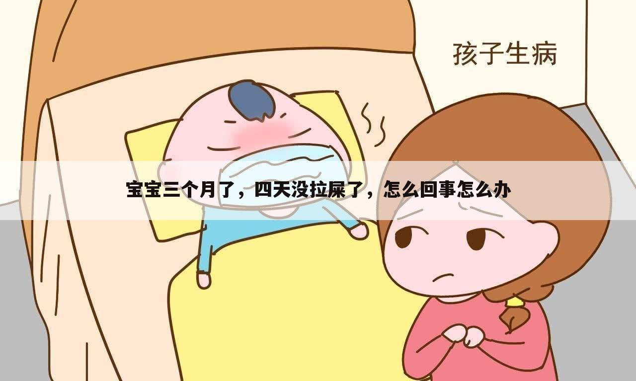 宝宝三个月了，四天没拉屎了，怎么回事怎么办
