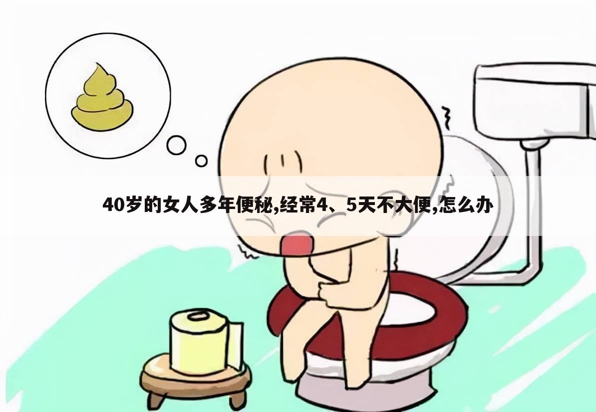 40岁的女人多年便秘,经常4、5天不大便,怎么办