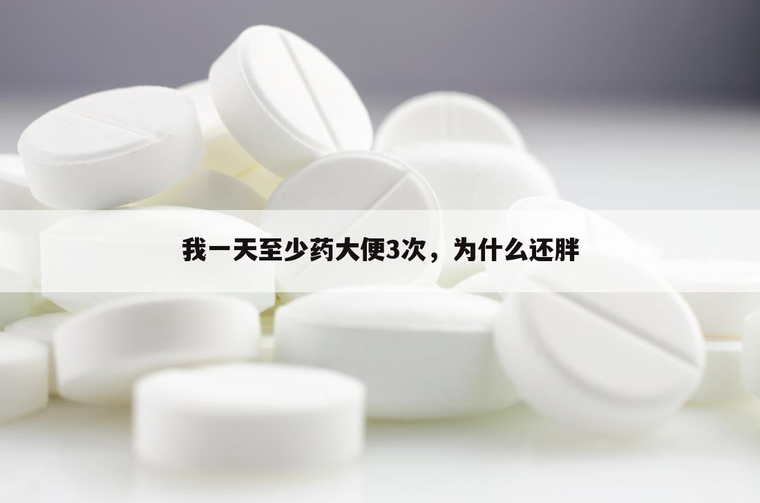 我一天至少药大便3次，为什么还胖