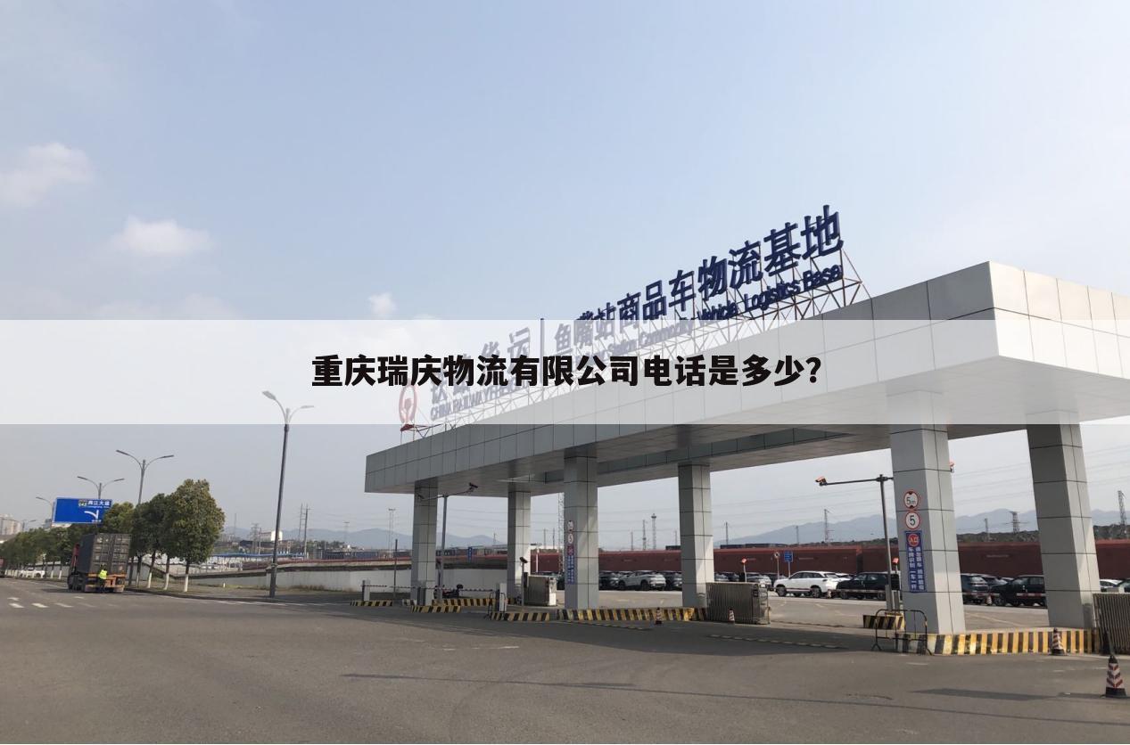 重庆瑞庆物流有限公司电话是多少?