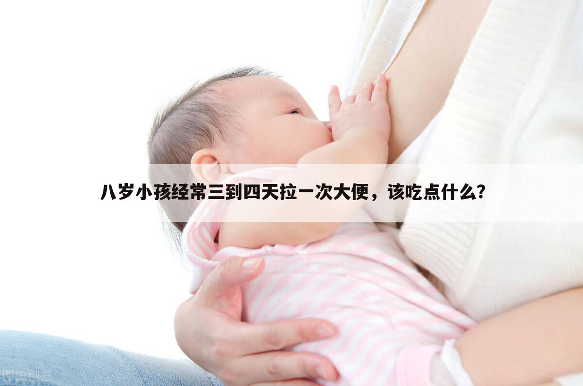 八岁小孩经常三到四天拉一次大便，该吃点什么？
