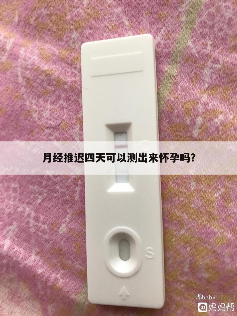 月经推迟四天可以测出来怀孕吗？