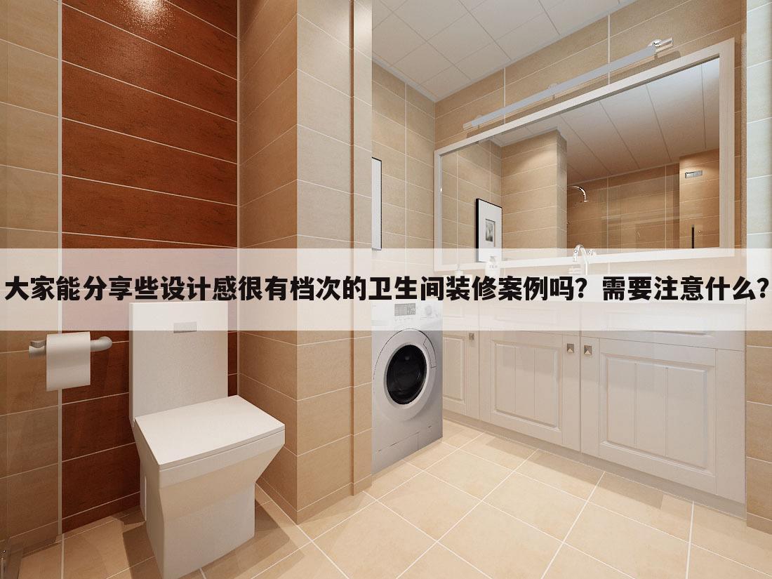 大家能分享些设计感很有档次的卫生间装修案例吗？需要注意什么？