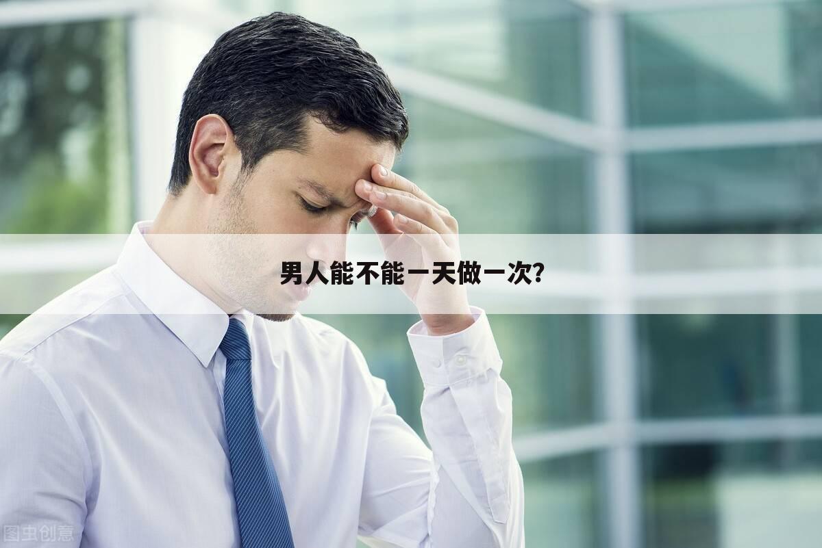 男人能不能一天做一次?
