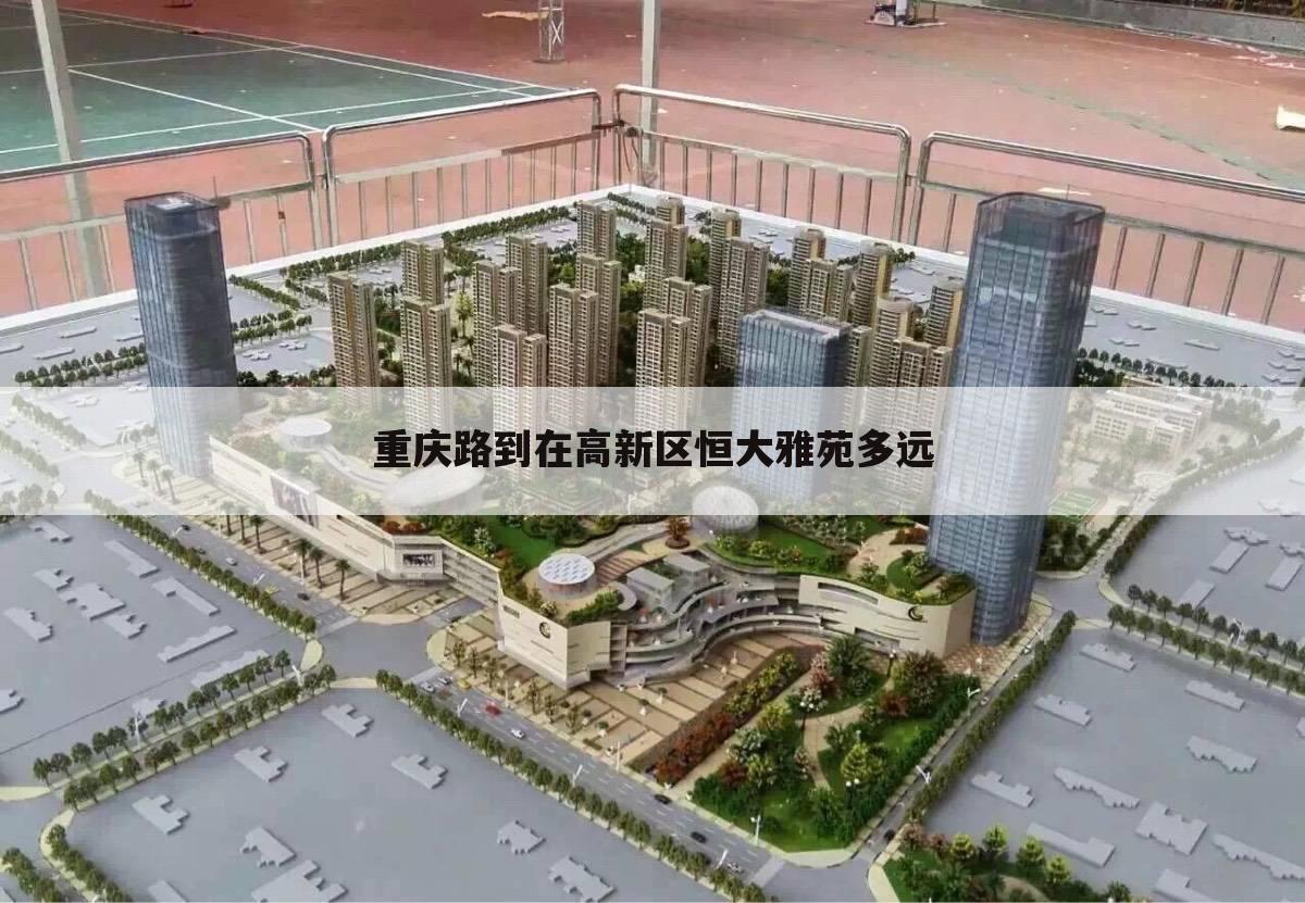 重庆路到在高新区恒大雅苑多远