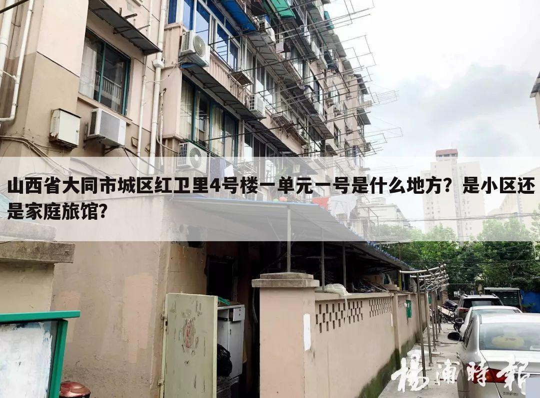 山西省大同市城区红卫里4号楼一单元一号是什么地方?是小区还是家庭旅馆?