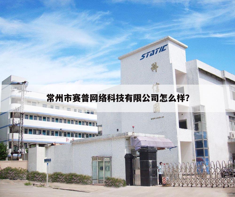 常州市赛普网络科技有限公司怎么样?