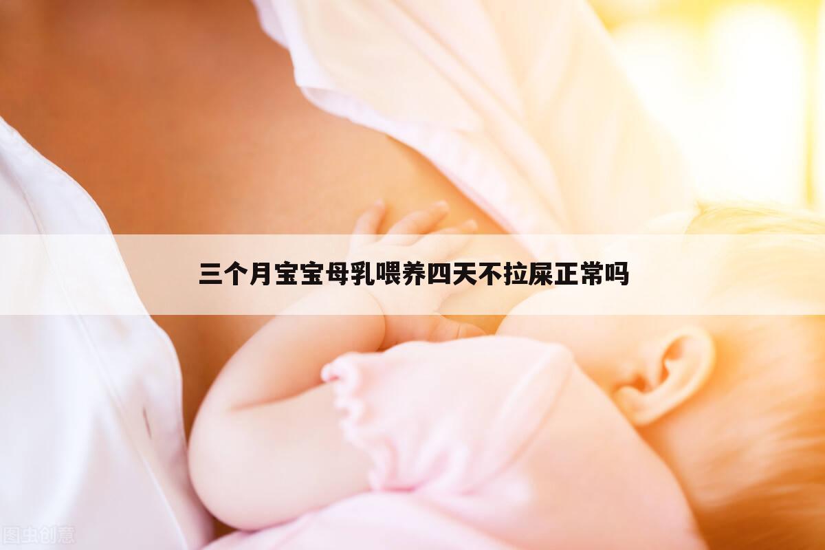三个月宝宝母乳喂养四天不拉屎正常吗