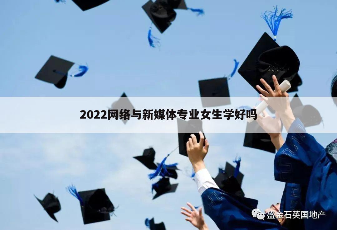 2022网络与新媒体专业女生学好吗