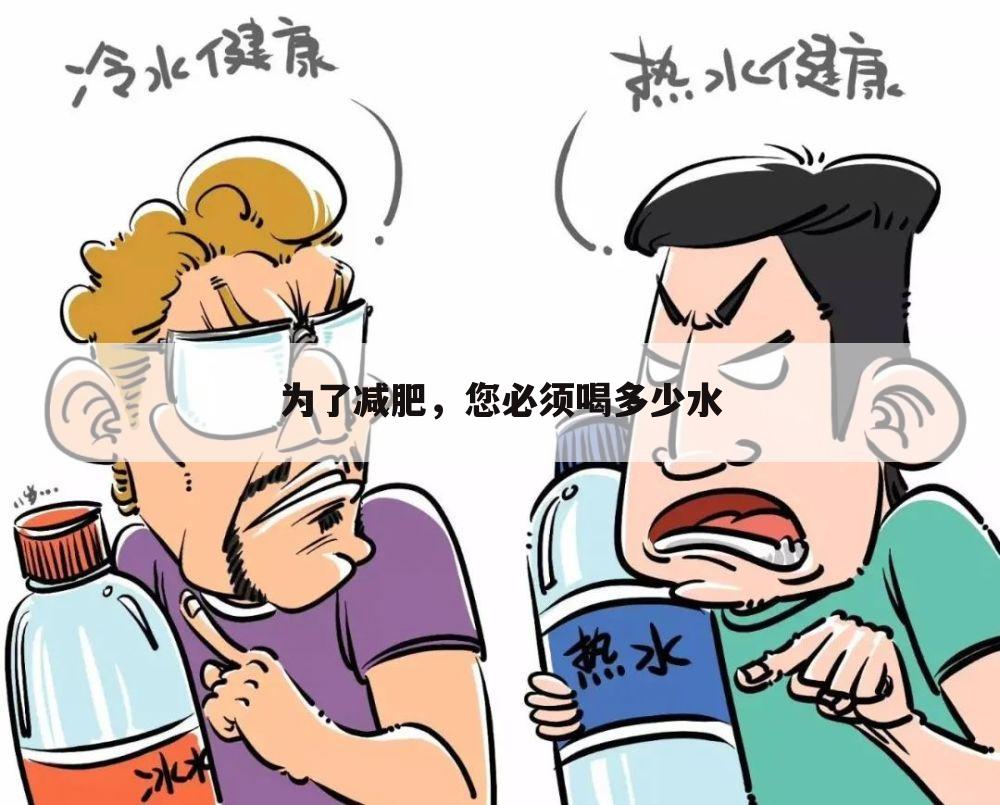 为了减肥，您必须喝多少水