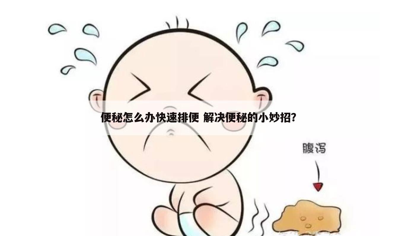 便秘怎么办快速排便 解决便秘的小妙招？