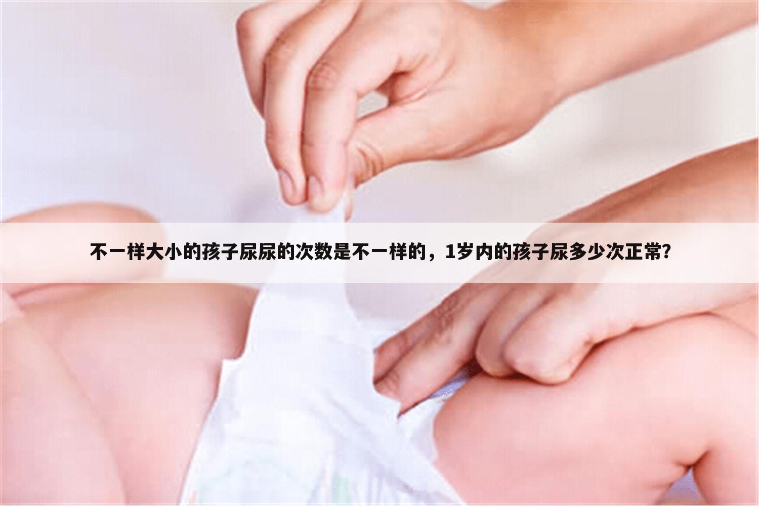 不一样大小的孩子尿尿的次数是不一样的，1岁内的孩子尿多少次正常？