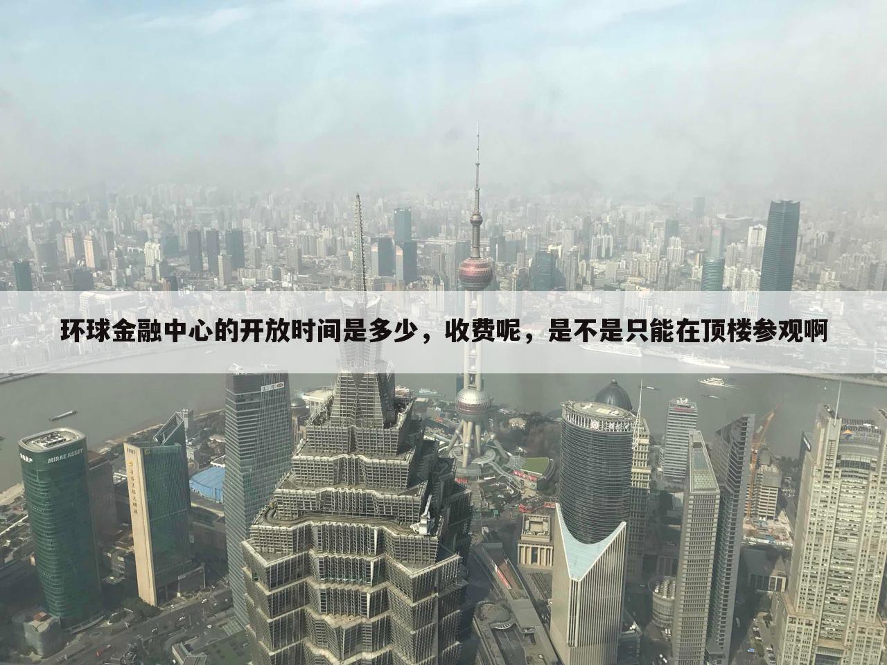 环球金融中心的开放时间是多少,收费呢,是不是只能在顶楼参观啊