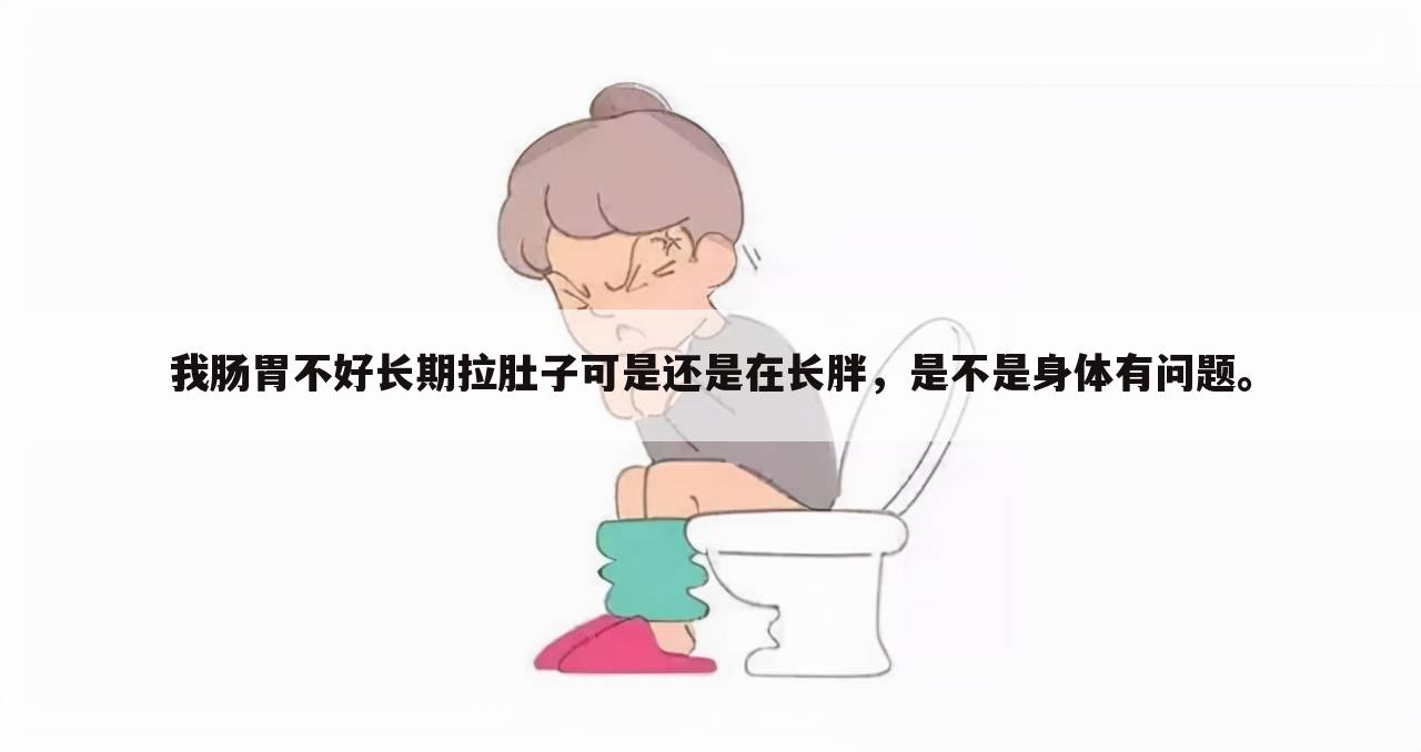 我肠胃不好长期拉肚子可是还是在长胖,是不是身体有问题。