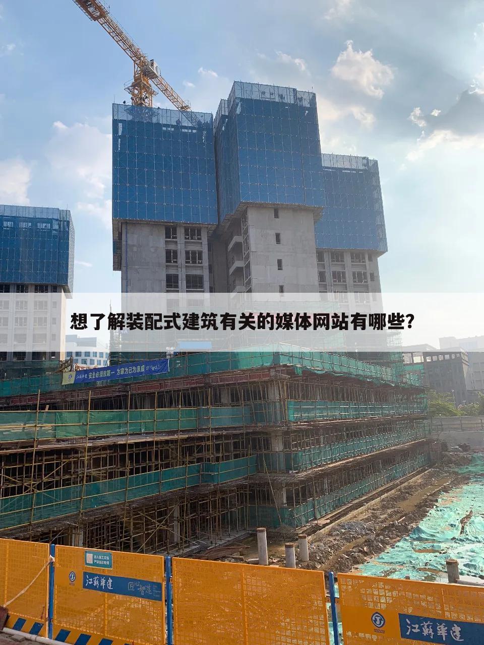 想了解装配式建筑有关的媒体网站有哪些?