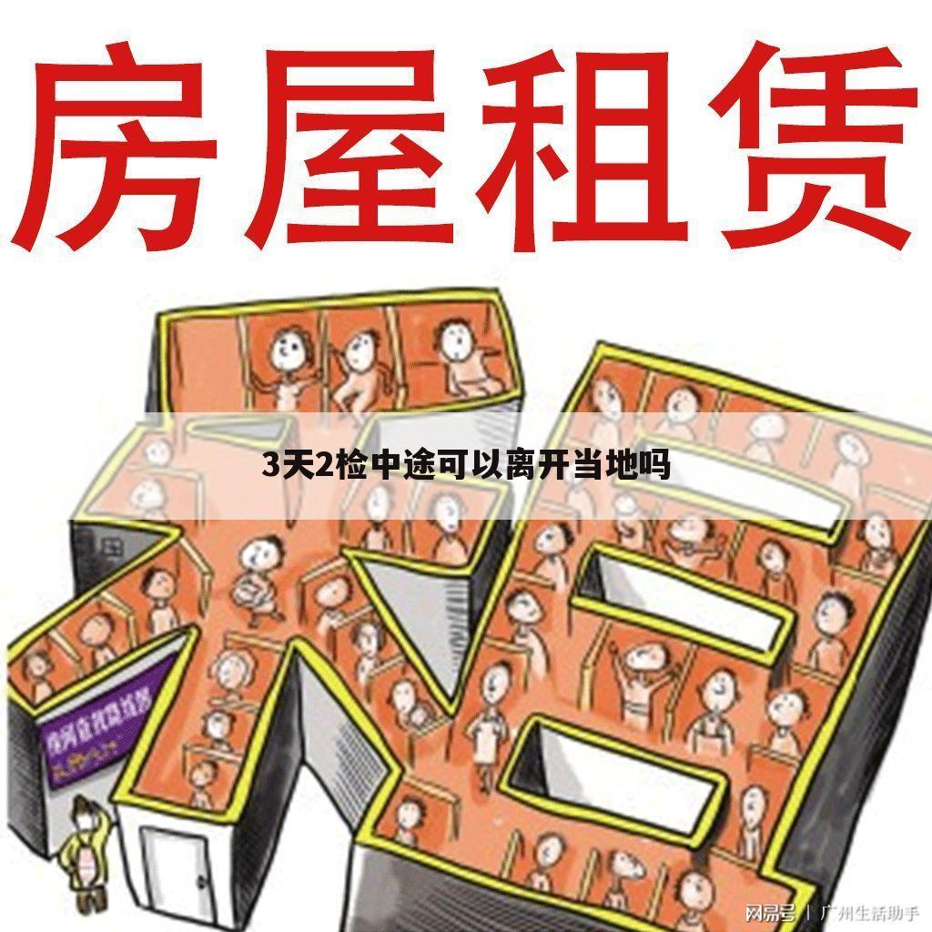 3天2检中途可以离开当地吗