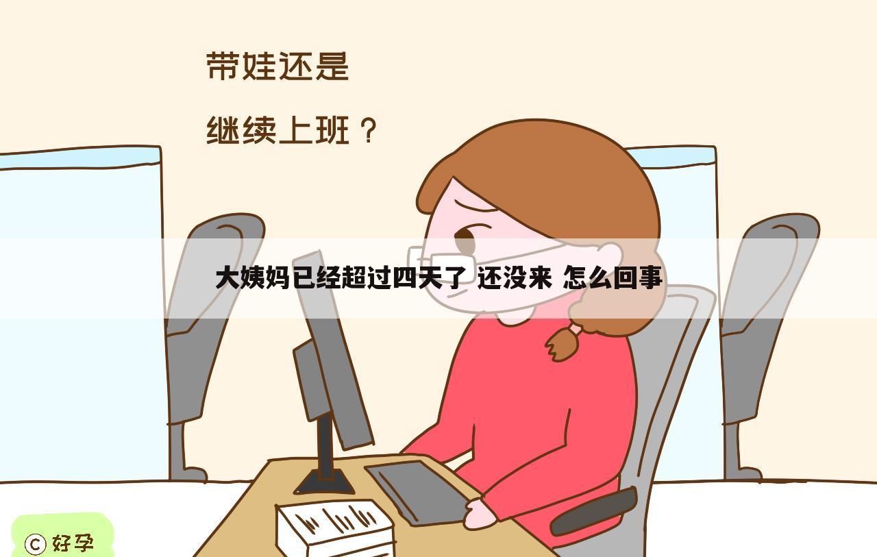 大姨妈已经超过四天了 还没来 怎么回事
