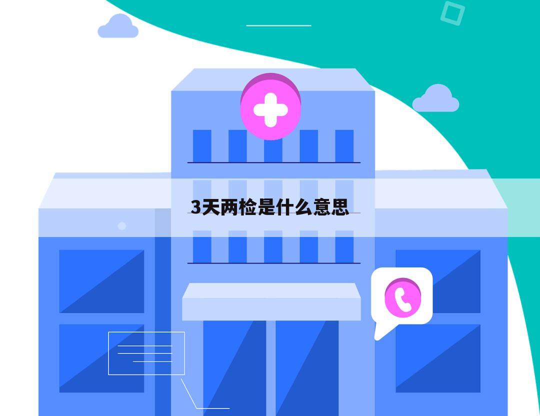 3天两检是什么意思