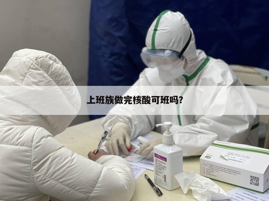 上班族做完核酸可班吗?