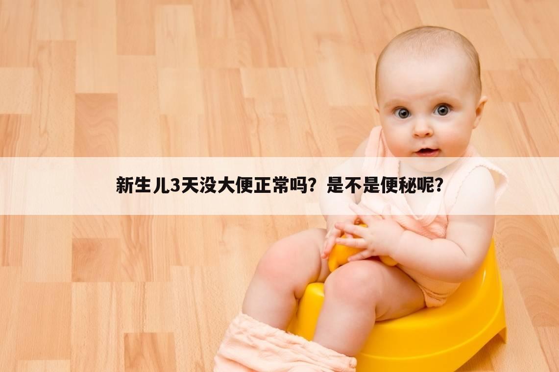 新生儿3天没大便正常吗?是不是便秘呢?