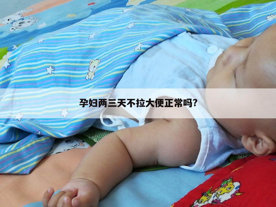 孕妇两三天不拉大便正常吗?