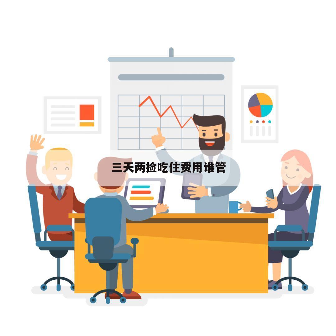 三天两捡吃住费用谁管