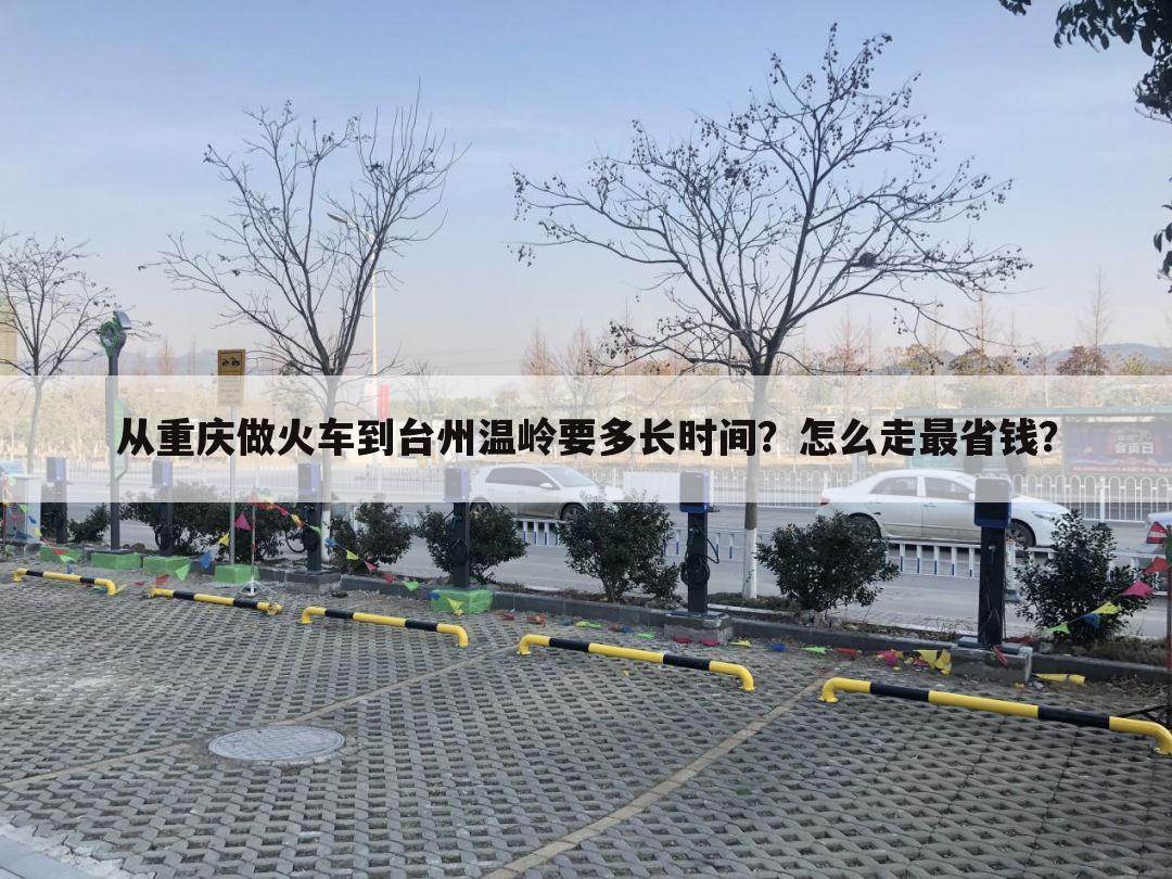 从重庆做火车到台州温岭要多长时间？怎么走最省钱？