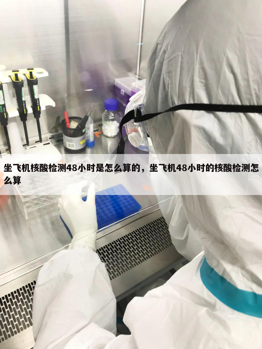 坐飞机核酸检测48小时是怎么算的,坐飞机48小时的核酸检测怎么算