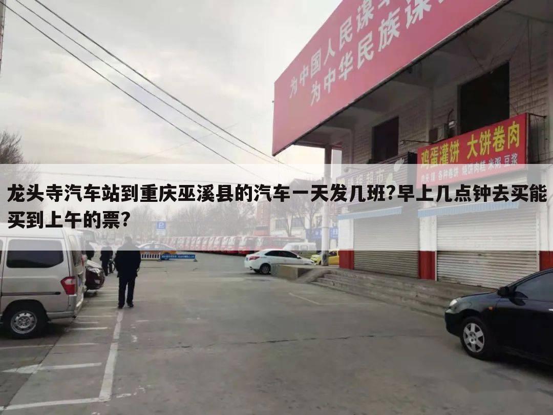 龙头寺汽车站到重庆巫溪县的汽车一天发几班?早上几点钟去买能买到上午的票?
