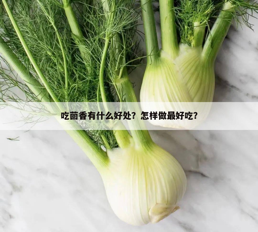 吃茴香有什么好处？怎样做最好吃？