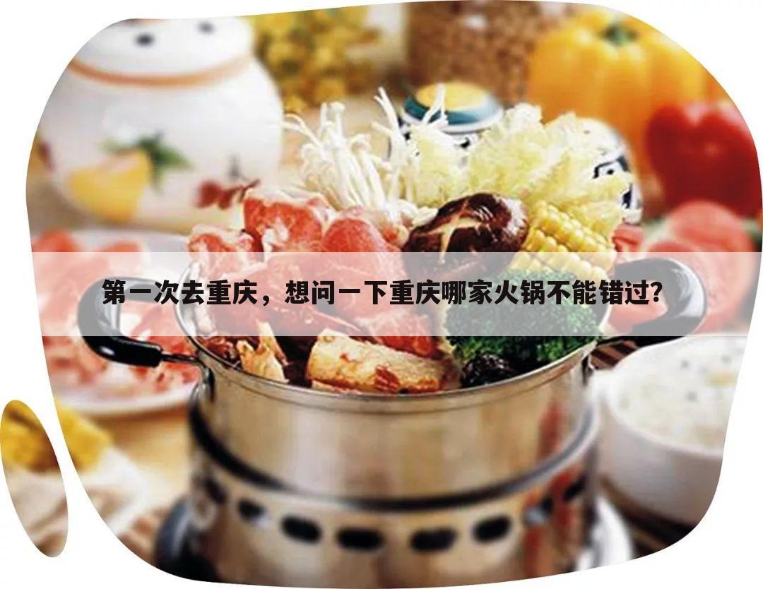 第一次去重庆,想问一下重庆哪家火锅不能错过?