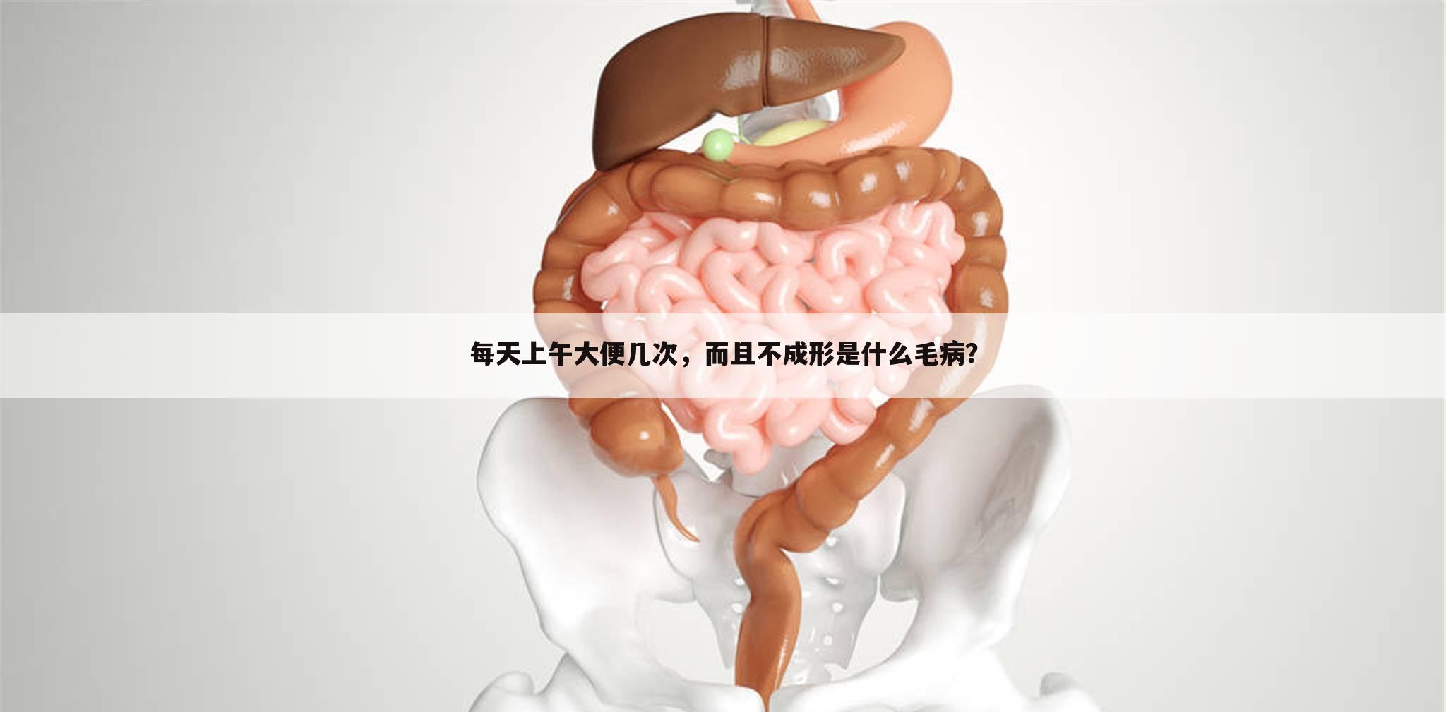 每天上午大便几次,而且不成形是什么毛病?