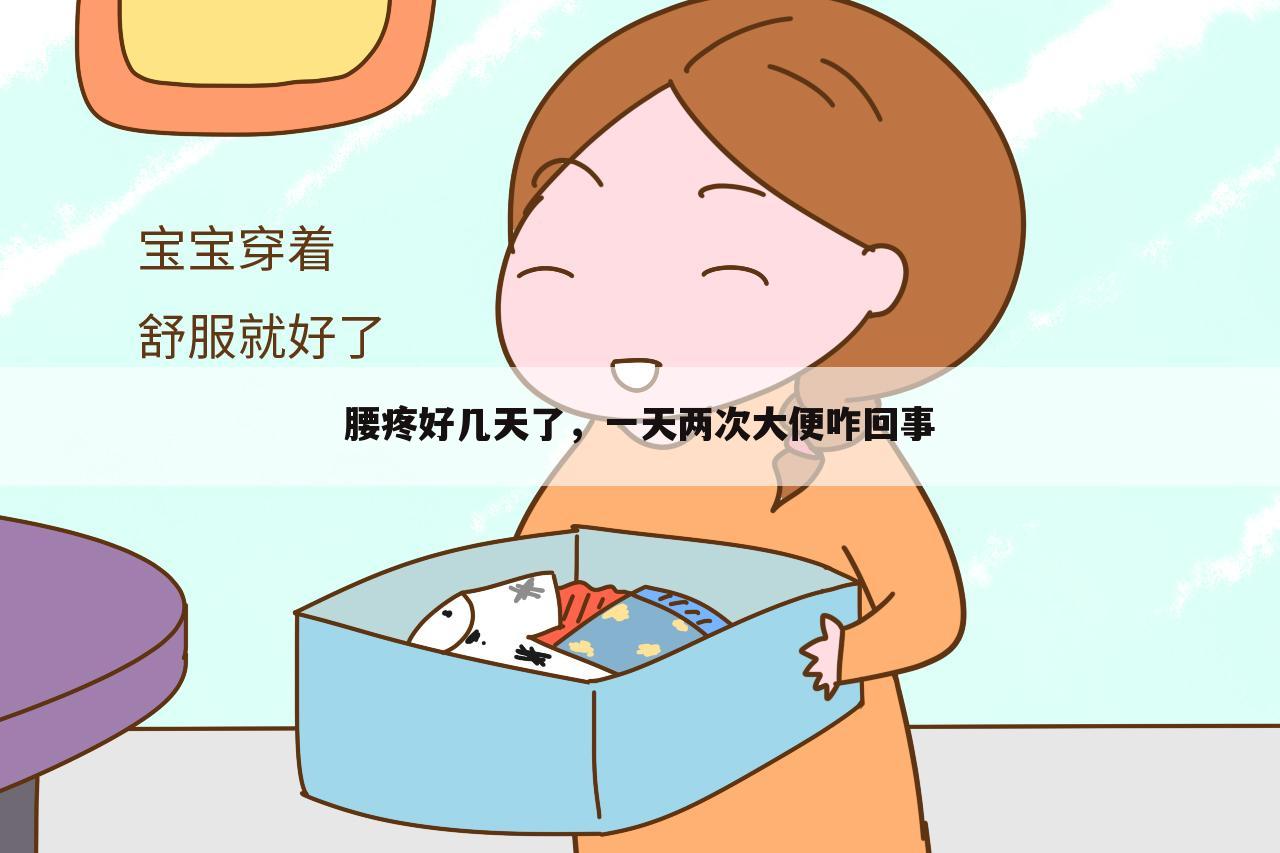 腰疼好几天了,一天两次大便咋回事